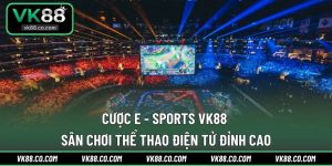 Cược E - Sports VK88 | Sân Chơi Thể Thao Điện Tử Đỉnh Cao