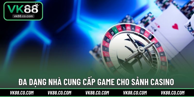 Đa dạng nhà cung cấp game cho sảnh Casino 