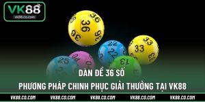 Dàn Đề 36 Số | Phương Pháp Chinh Phục Giải Thưởng Tại VK88