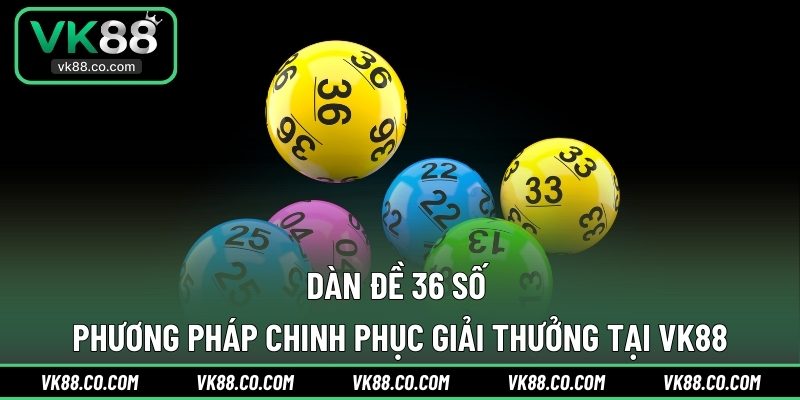 Dàn Đề 36 Số | Phương Pháp Chinh Phục Giải Thưởng Tại VK88