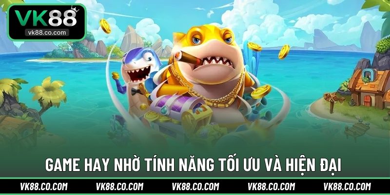 Game hay nhờ tính năng tối ưu và hiện đại 