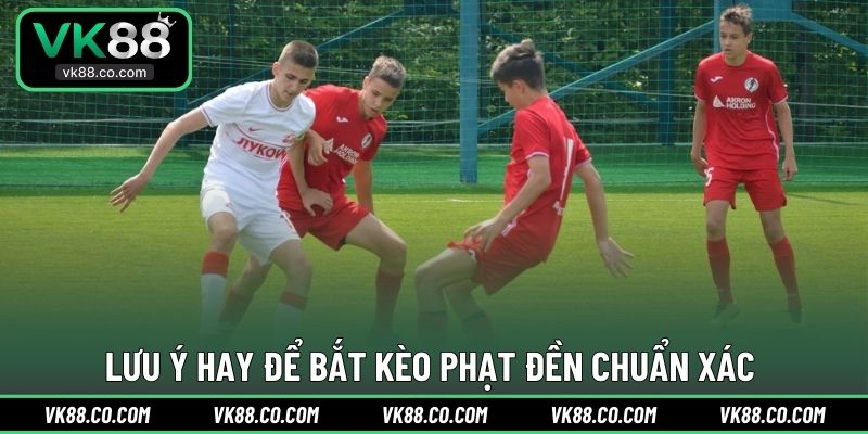 Lưu ý hay để bắt kèo phạt đền chuẩn xác 