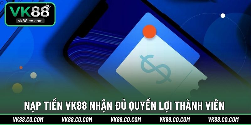 Nạp tiền VK88 nhận đủ quyền lợi thành viên 