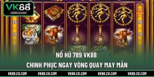 Nổ Hũ 789 VK88 - Chinh Phục Ngay Vòng Quay May Mắn