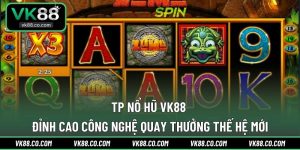 TP Nổ Hũ VK88 | Đỉnh Cao Công Nghệ Quay Thưởng Thế Hệ Mới