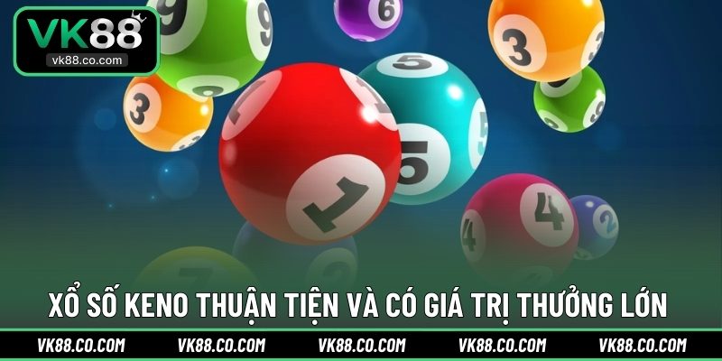 Xổ Số Keno thuận tiện và có giá trị thưởng lớn 